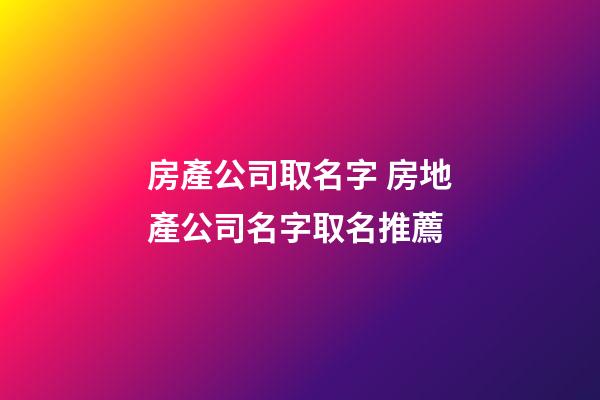 房產公司取名字 房地產公司名字取名推薦-第1張-公司起名-玄機派